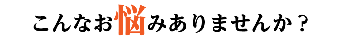 こんなお悩みありませんか?